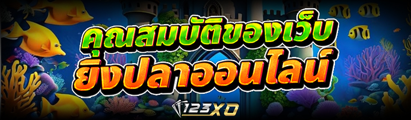 คุณสมบัติของเว็บ ยิงปลาออนไลน์
